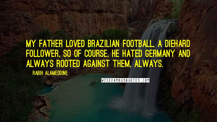 Rabih Alameddine Quotes: My father loved Brazilian football, a diehard follower, so of course, he hated Germany and always rooted against them, always.