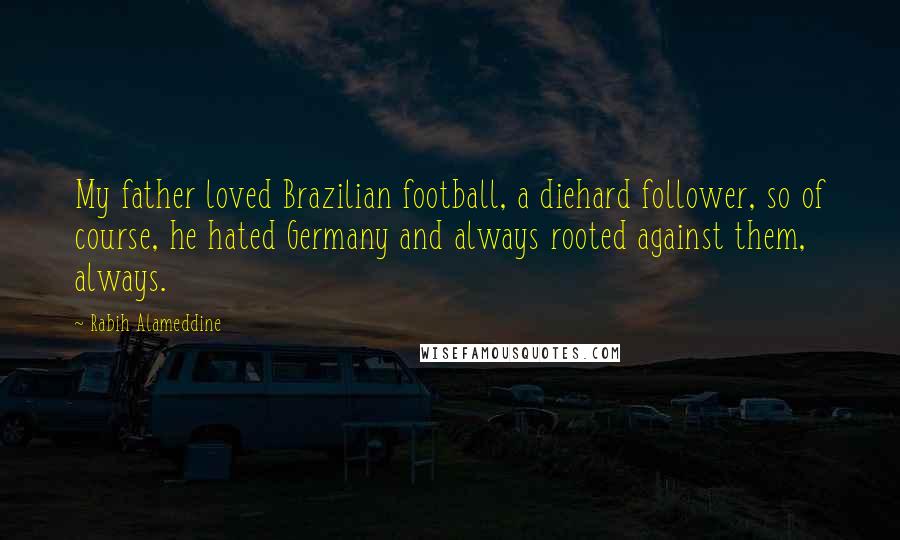 Rabih Alameddine Quotes: My father loved Brazilian football, a diehard follower, so of course, he hated Germany and always rooted against them, always.