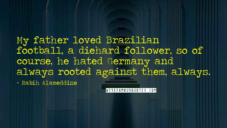 Rabih Alameddine Quotes: My father loved Brazilian football, a diehard follower, so of course, he hated Germany and always rooted against them, always.