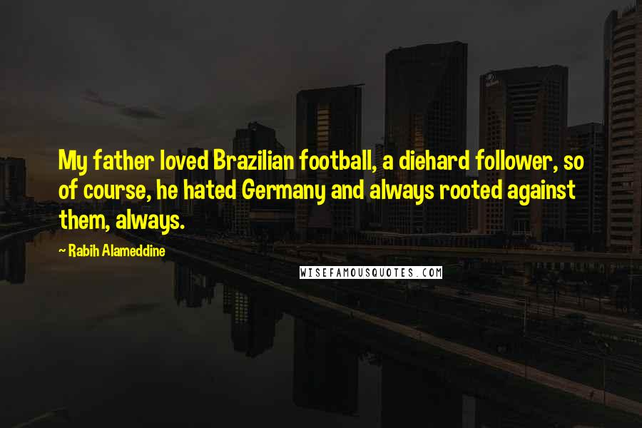 Rabih Alameddine Quotes: My father loved Brazilian football, a diehard follower, so of course, he hated Germany and always rooted against them, always.