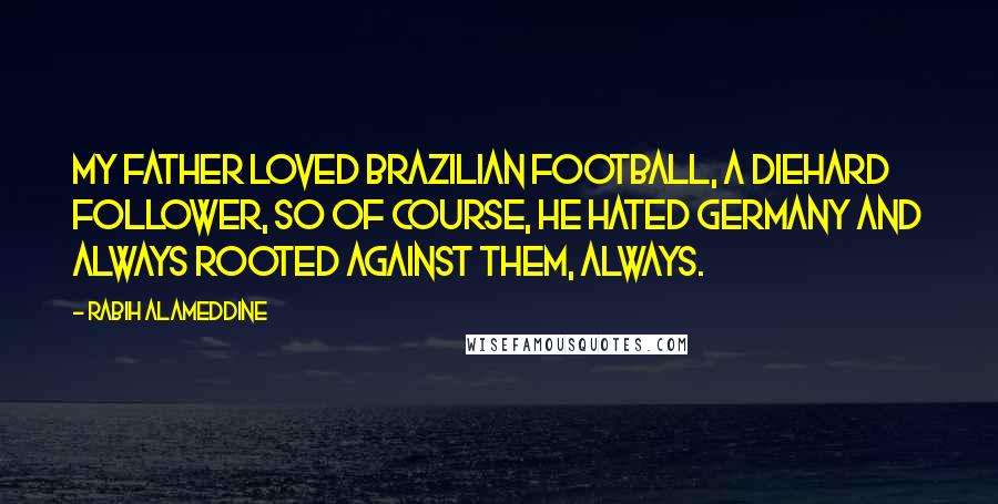 Rabih Alameddine Quotes: My father loved Brazilian football, a diehard follower, so of course, he hated Germany and always rooted against them, always.