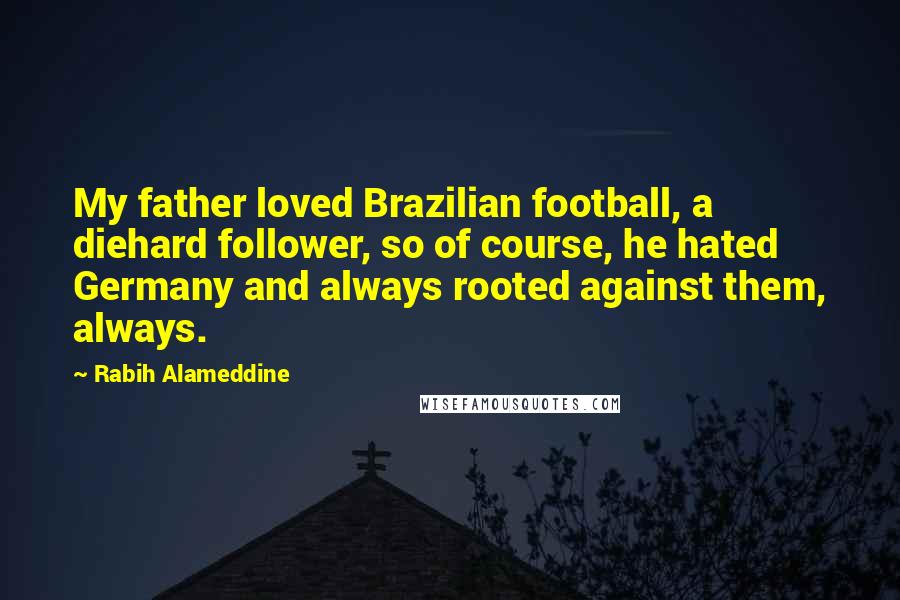 Rabih Alameddine Quotes: My father loved Brazilian football, a diehard follower, so of course, he hated Germany and always rooted against them, always.