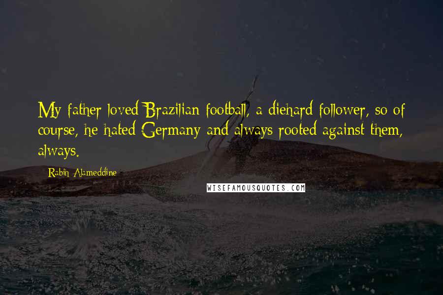 Rabih Alameddine Quotes: My father loved Brazilian football, a diehard follower, so of course, he hated Germany and always rooted against them, always.