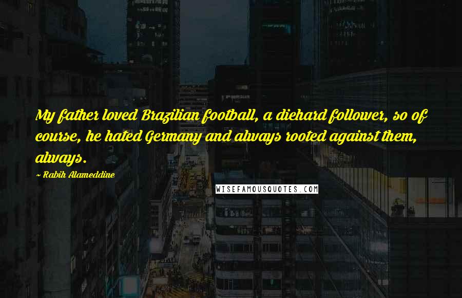 Rabih Alameddine Quotes: My father loved Brazilian football, a diehard follower, so of course, he hated Germany and always rooted against them, always.