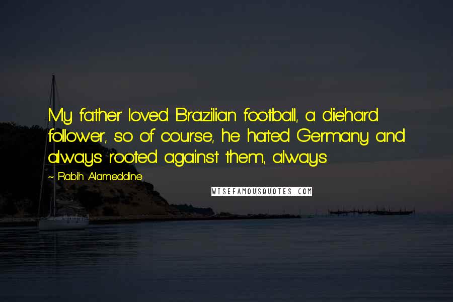 Rabih Alameddine Quotes: My father loved Brazilian football, a diehard follower, so of course, he hated Germany and always rooted against them, always.