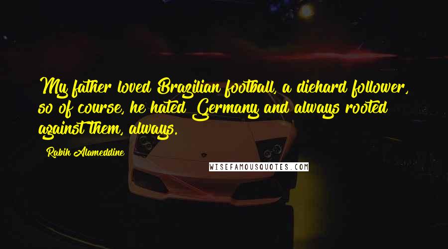 Rabih Alameddine Quotes: My father loved Brazilian football, a diehard follower, so of course, he hated Germany and always rooted against them, always.