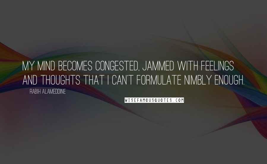 Rabih Alameddine Quotes: My mind becomes congested, jammed with feelings and thoughts that I can't formulate nimbly enough.