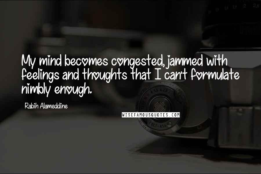 Rabih Alameddine Quotes: My mind becomes congested, jammed with feelings and thoughts that I can't formulate nimbly enough.