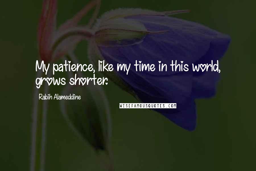 Rabih Alameddine Quotes: My patience, like my time in this world, grows shorter.