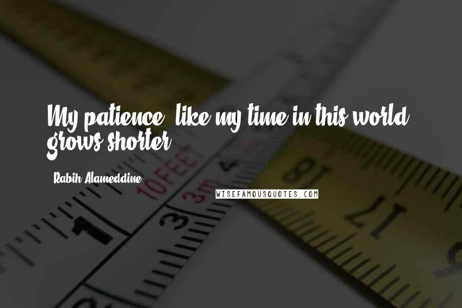 Rabih Alameddine Quotes: My patience, like my time in this world, grows shorter.