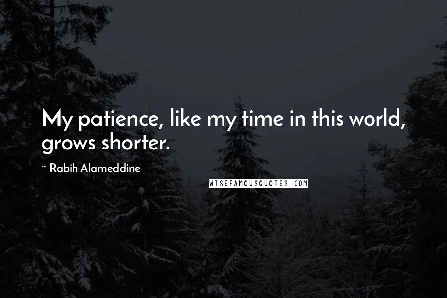 Rabih Alameddine Quotes: My patience, like my time in this world, grows shorter.