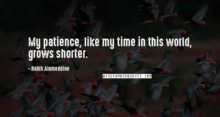 Rabih Alameddine Quotes: My patience, like my time in this world, grows shorter.