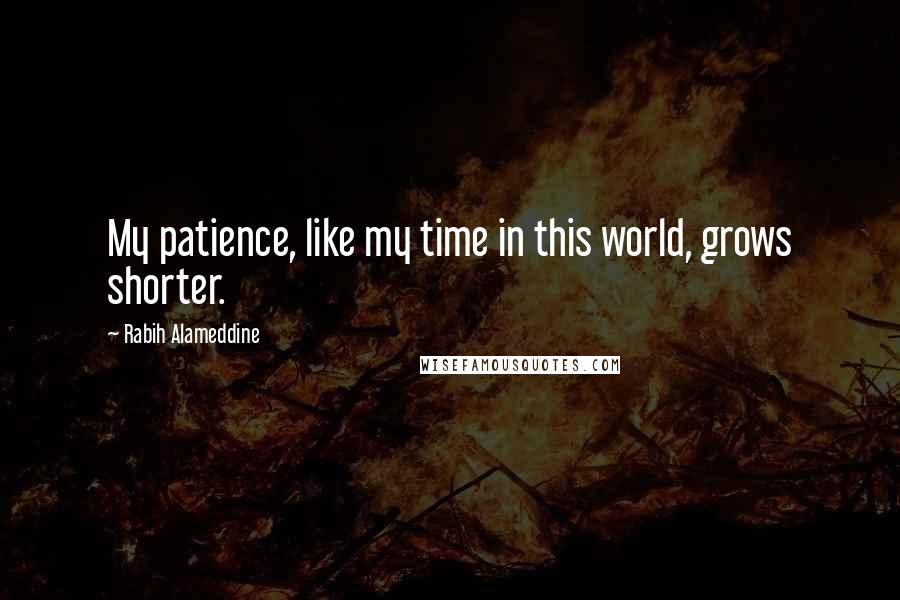 Rabih Alameddine Quotes: My patience, like my time in this world, grows shorter.