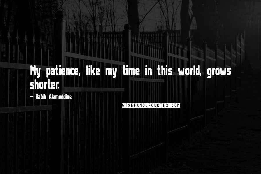 Rabih Alameddine Quotes: My patience, like my time in this world, grows shorter.