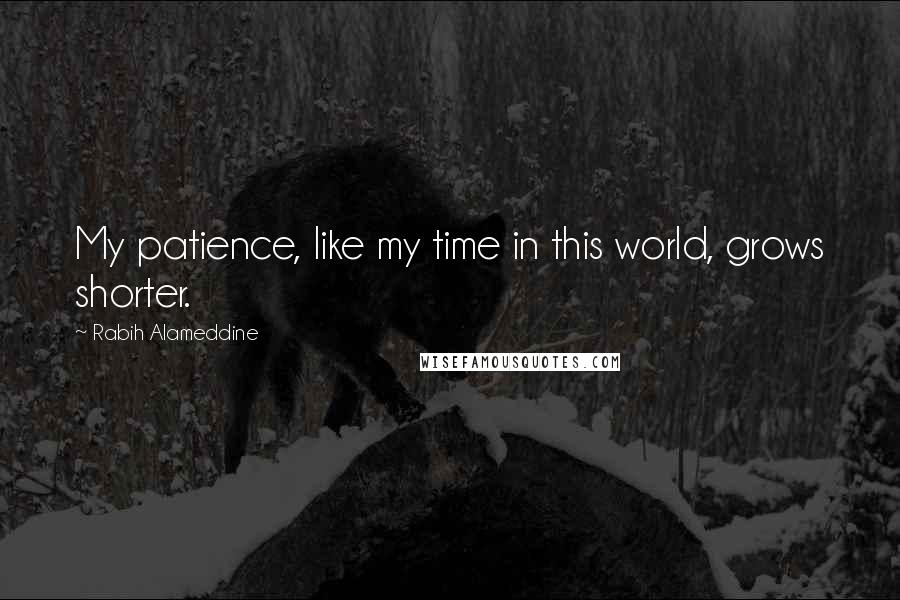 Rabih Alameddine Quotes: My patience, like my time in this world, grows shorter.