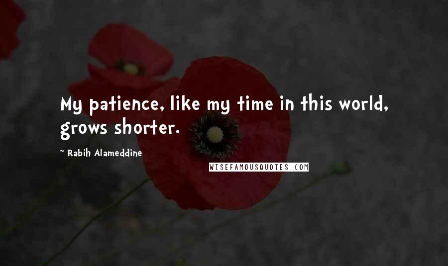 Rabih Alameddine Quotes: My patience, like my time in this world, grows shorter.