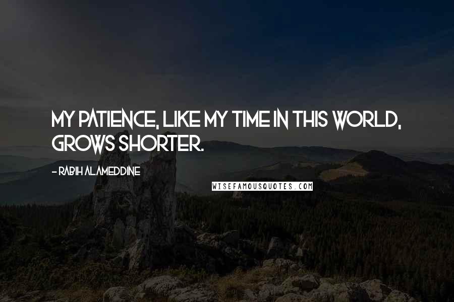 Rabih Alameddine Quotes: My patience, like my time in this world, grows shorter.