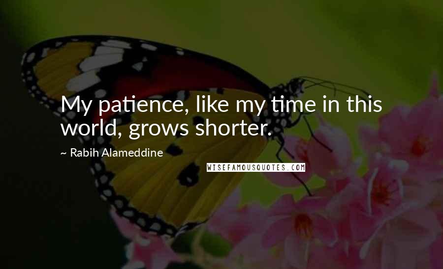 Rabih Alameddine Quotes: My patience, like my time in this world, grows shorter.