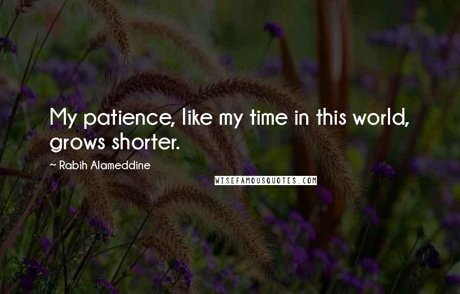 Rabih Alameddine Quotes: My patience, like my time in this world, grows shorter.