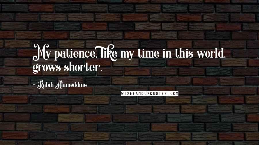 Rabih Alameddine Quotes: My patience, like my time in this world, grows shorter.