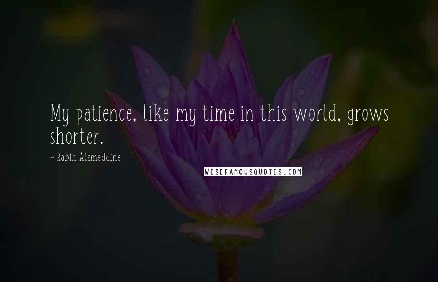 Rabih Alameddine Quotes: My patience, like my time in this world, grows shorter.