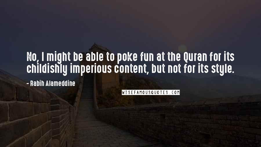 Rabih Alameddine Quotes: No, I might be able to poke fun at the Quran for its childishly imperious content, but not for its style.