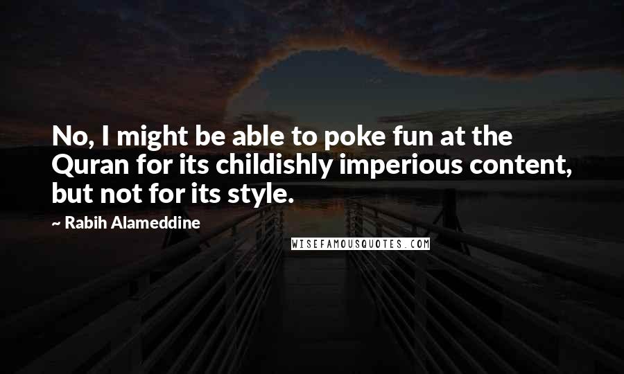 Rabih Alameddine Quotes: No, I might be able to poke fun at the Quran for its childishly imperious content, but not for its style.