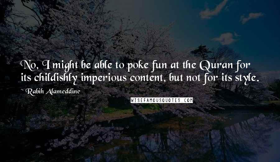 Rabih Alameddine Quotes: No, I might be able to poke fun at the Quran for its childishly imperious content, but not for its style.