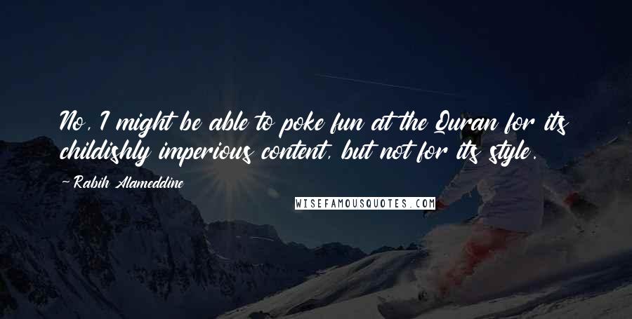 Rabih Alameddine Quotes: No, I might be able to poke fun at the Quran for its childishly imperious content, but not for its style.