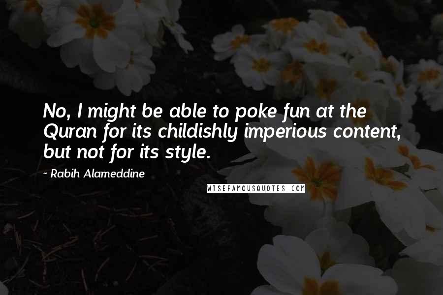 Rabih Alameddine Quotes: No, I might be able to poke fun at the Quran for its childishly imperious content, but not for its style.