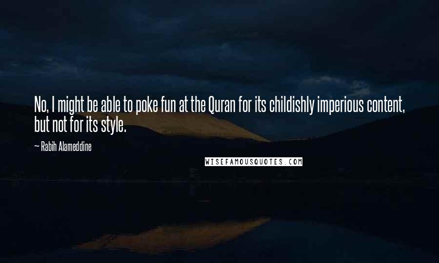 Rabih Alameddine Quotes: No, I might be able to poke fun at the Quran for its childishly imperious content, but not for its style.