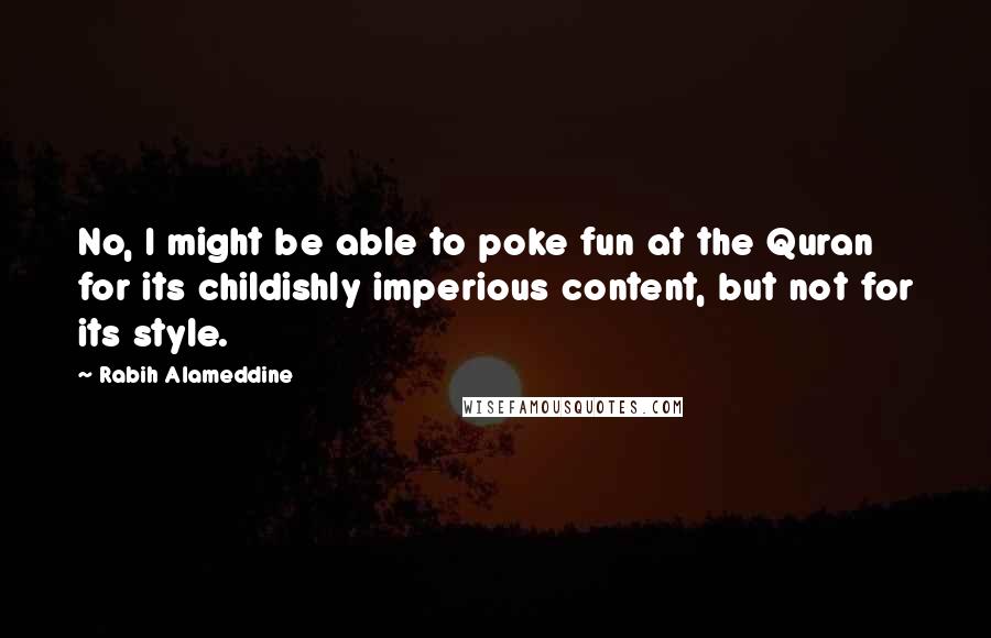 Rabih Alameddine Quotes: No, I might be able to poke fun at the Quran for its childishly imperious content, but not for its style.