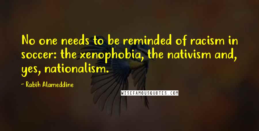 Rabih Alameddine Quotes: No one needs to be reminded of racism in soccer: the xenophobia, the nativism and, yes, nationalism.