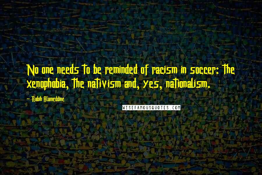 Rabih Alameddine Quotes: No one needs to be reminded of racism in soccer: the xenophobia, the nativism and, yes, nationalism.