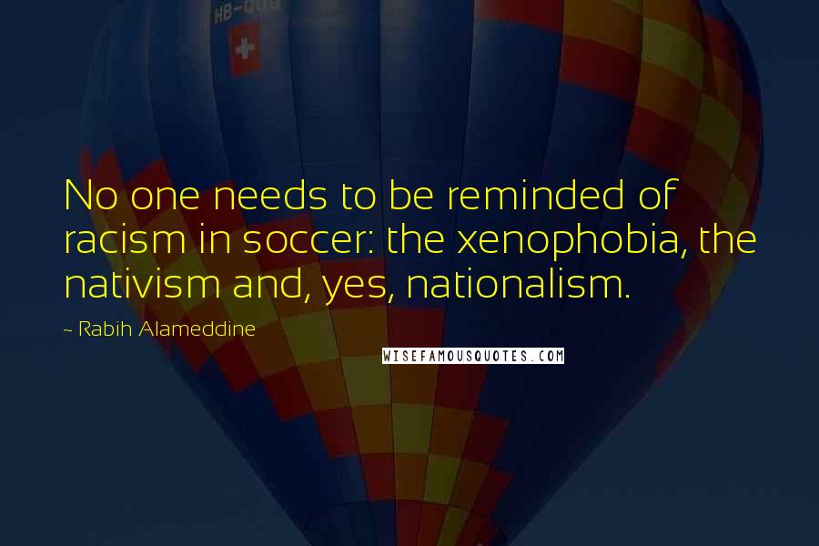 Rabih Alameddine Quotes: No one needs to be reminded of racism in soccer: the xenophobia, the nativism and, yes, nationalism.