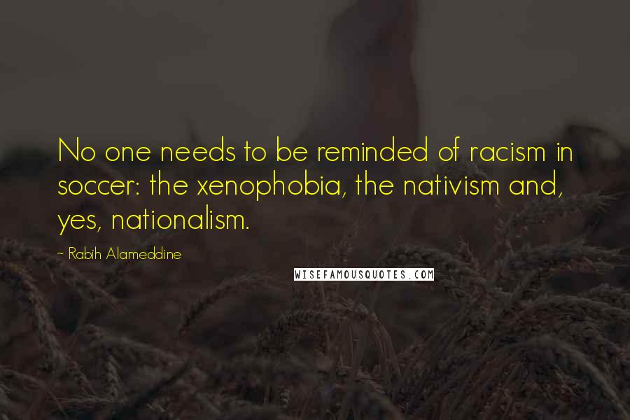 Rabih Alameddine Quotes: No one needs to be reminded of racism in soccer: the xenophobia, the nativism and, yes, nationalism.