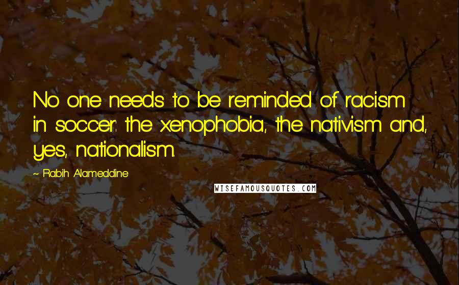 Rabih Alameddine Quotes: No one needs to be reminded of racism in soccer: the xenophobia, the nativism and, yes, nationalism.