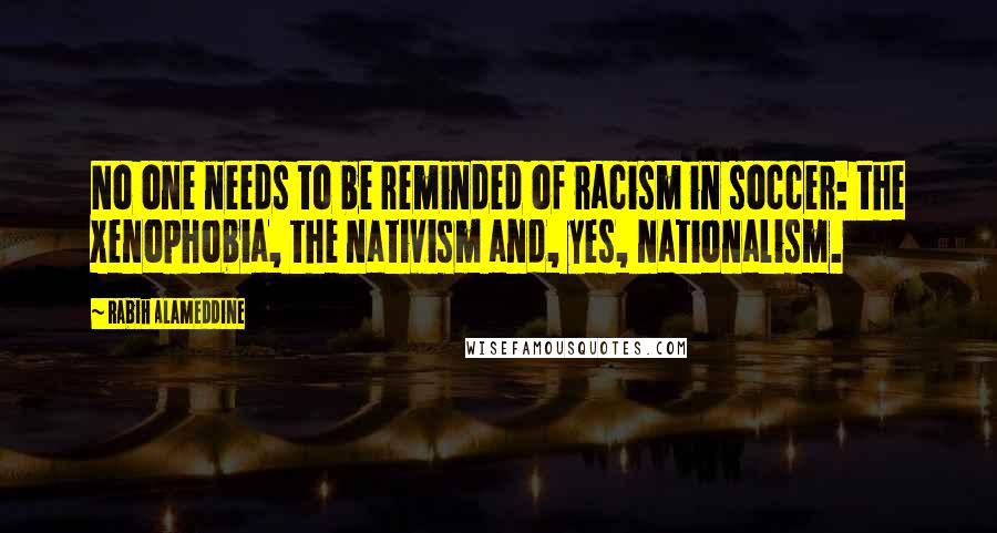 Rabih Alameddine Quotes: No one needs to be reminded of racism in soccer: the xenophobia, the nativism and, yes, nationalism.