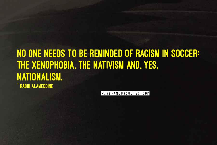 Rabih Alameddine Quotes: No one needs to be reminded of racism in soccer: the xenophobia, the nativism and, yes, nationalism.