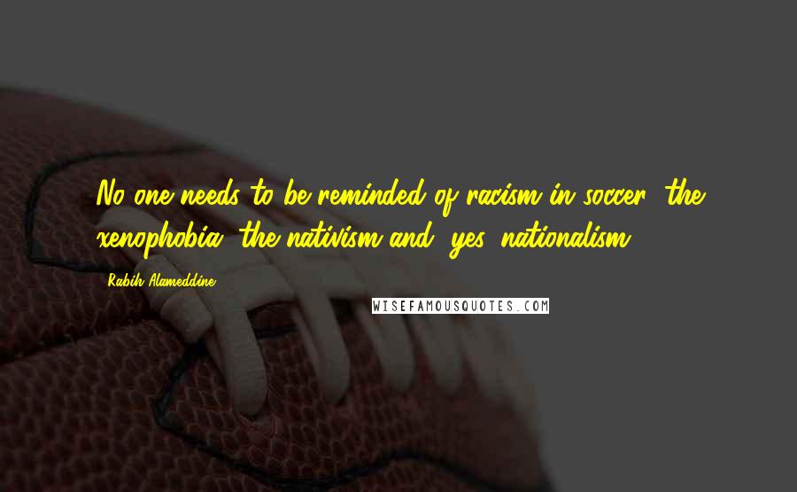 Rabih Alameddine Quotes: No one needs to be reminded of racism in soccer: the xenophobia, the nativism and, yes, nationalism.