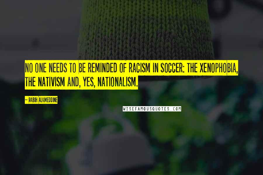 Rabih Alameddine Quotes: No one needs to be reminded of racism in soccer: the xenophobia, the nativism and, yes, nationalism.