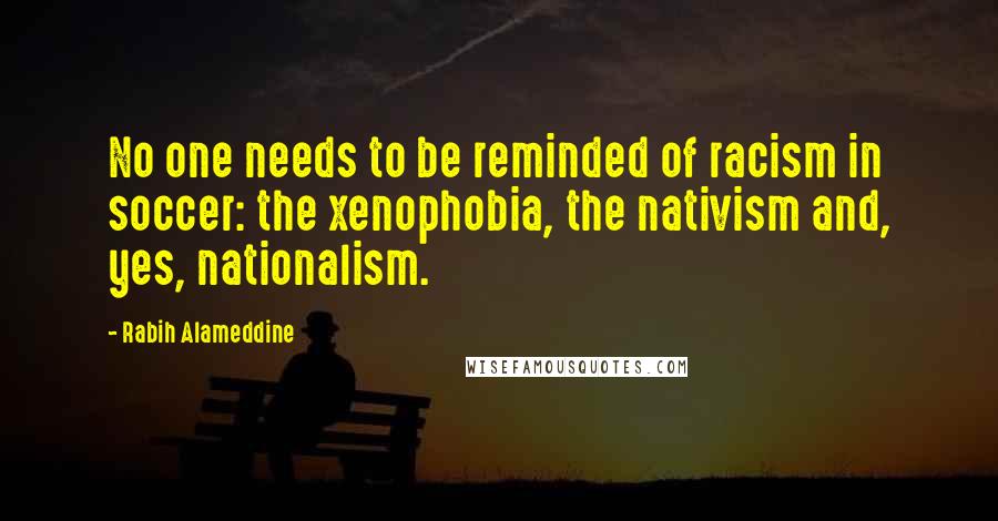 Rabih Alameddine Quotes: No one needs to be reminded of racism in soccer: the xenophobia, the nativism and, yes, nationalism.