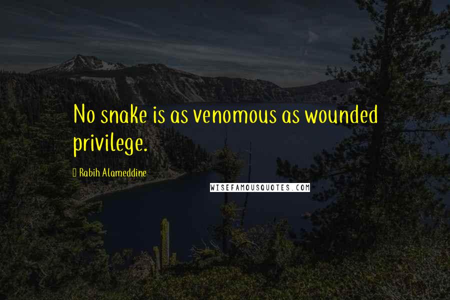 Rabih Alameddine Quotes: No snake is as venomous as wounded privilege.