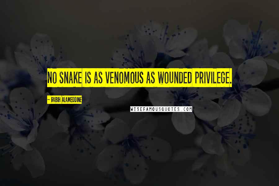 Rabih Alameddine Quotes: No snake is as venomous as wounded privilege.