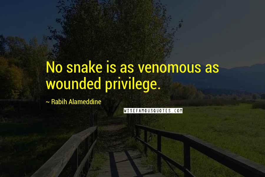 Rabih Alameddine Quotes: No snake is as venomous as wounded privilege.