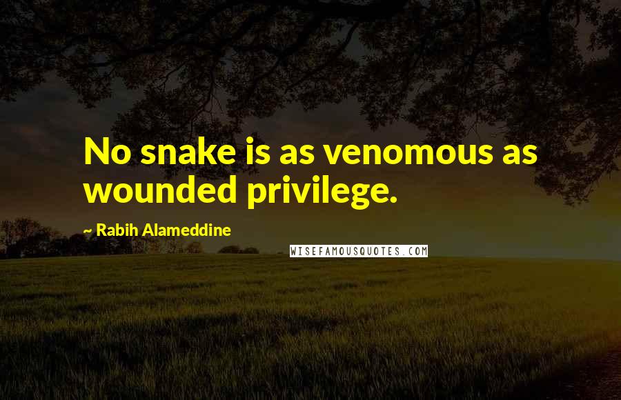 Rabih Alameddine Quotes: No snake is as venomous as wounded privilege.