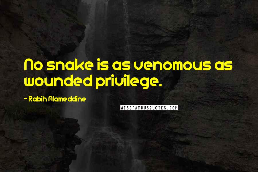 Rabih Alameddine Quotes: No snake is as venomous as wounded privilege.