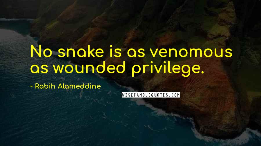 Rabih Alameddine Quotes: No snake is as venomous as wounded privilege.