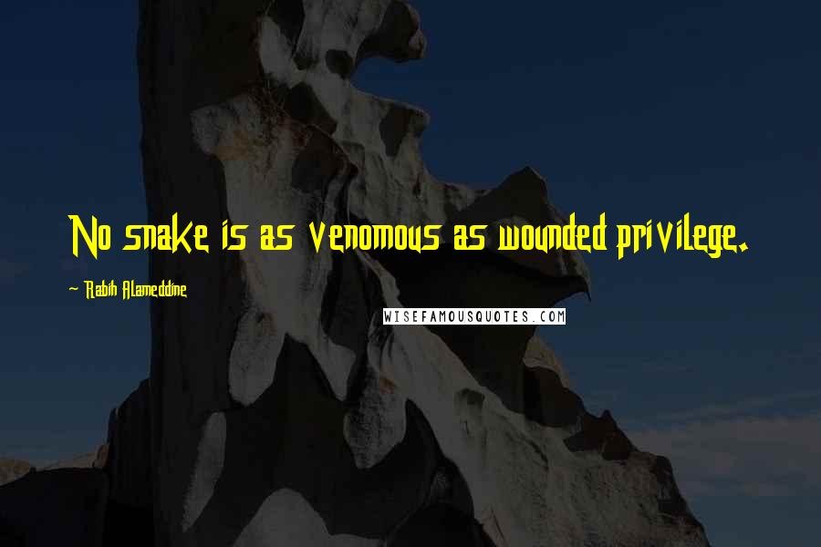 Rabih Alameddine Quotes: No snake is as venomous as wounded privilege.