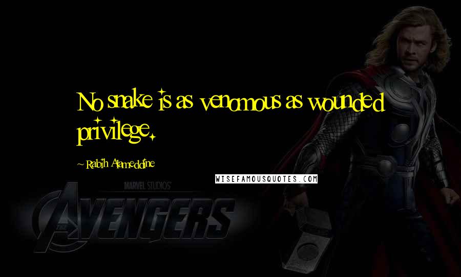 Rabih Alameddine Quotes: No snake is as venomous as wounded privilege.